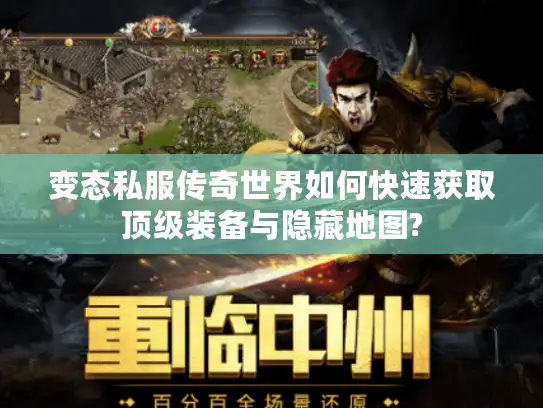 变态私服传奇世界如何快速获取顶级装备与隐藏地图? 变态私服传奇世界如何快速获取顶级装备与隐藏地图?