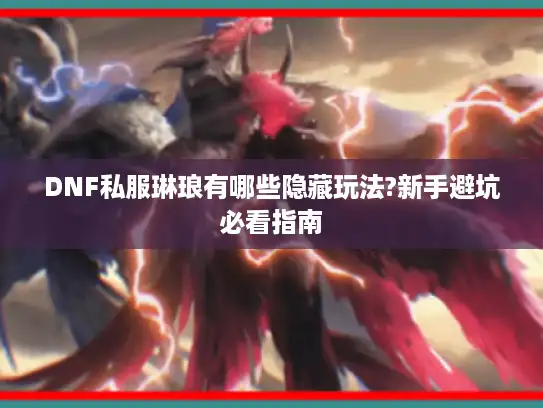 DNF私服琳琅有哪些隐藏玩法?新手避坑必看指南
