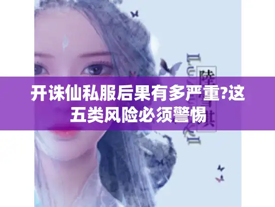 开诛仙私服后果有多严重?这五类风险必须警惕