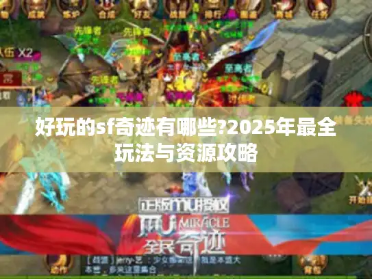 好玩的sf奇迹有哪些?2025年最全玩法与资源攻略 好玩的sf奇迹有哪些?2025年最全玩法与资源攻略