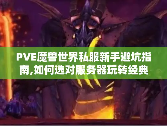 PVE魔兽世界私服新手避坑指南,如何选对服务器玩转经典副本?
