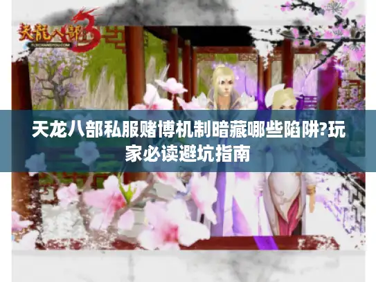 天龙八部私服赌博机制暗藏哪些陷阱?玩家必读避坑指南