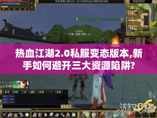 热血江湖2.0私服变态版本,新手如何避开三大资源陷阱? 热血江湖2.0私服变态版本,新手如何避开三大资源陷阱?