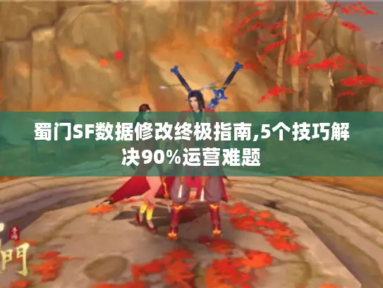 蜀门SF数据修改终极指南,5个技巧解决90%运营难题
