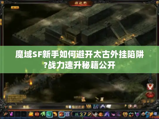 魔域SF新手如何避开太古外挂陷阱?战力速升秘籍公开