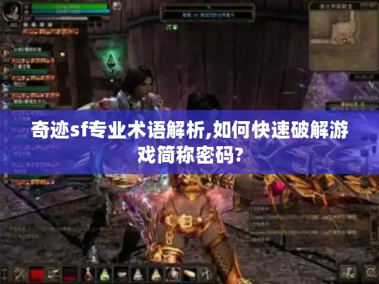 奇迹sf专业术语解析,如何快速破解游戏简称密码? 奇迹sf专业术语解析,如何快速破解游戏简称密码?