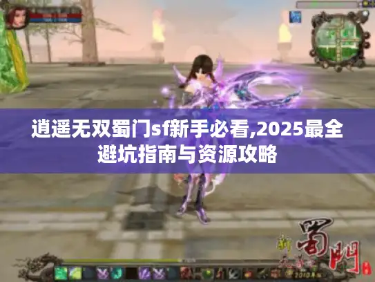 逍遥无双蜀门sf新手必看,2025最全避坑指南与资源攻略 逍遥无双蜀门sf新手必看,2025最全避坑指南与资源攻略