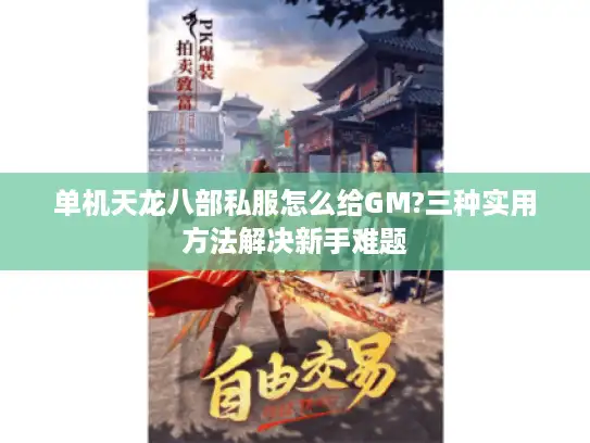 单机天龙八部私服怎么给GM?三种实用方法解决新手难题 单机天龙八部私服怎么给GM?三种实用方法解决新手难题