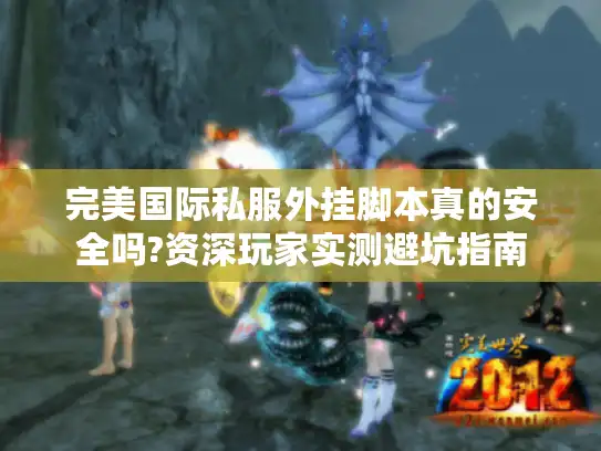 完美国际私服外挂脚本真的安全吗?资深玩家实测避坑指南