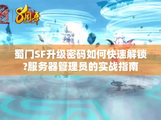 蜀门SF升级密码如何快速解锁?服务器管理员的实战指南