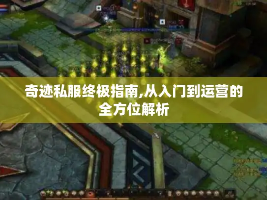 奇迹私服终极指南,从入门到运营的全方位解析 奇迹私服终极指南,从入门到运营的全方位解析