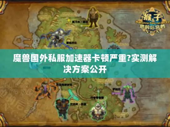 魔兽国外私服加速器卡顿严重?实测解决方案公开