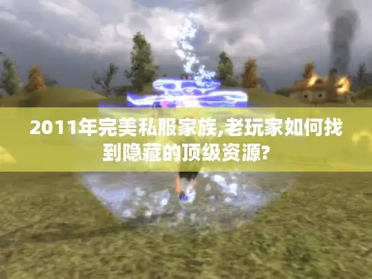 2011年完美私服家族,老玩家如何找到隐藏的顶级资源? 2011年完美私服家族,老玩家如何找到隐藏的顶级资源?