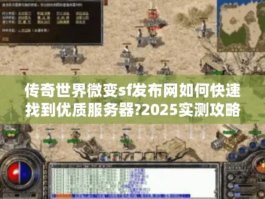 传奇世界微变sf发布网如何快速找到优质服务器?2025实测攻略