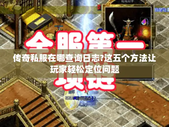 传奇私服在哪查询日志?这五个方法让玩家轻松定位问题 传奇私服在哪查询日志?这五个方法让玩家轻松定位问题