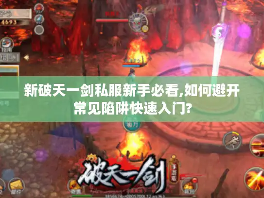 新破天一剑私服新手必看,如何避开常见陷阱快速入门? 新破天一剑私服新手必看,如何避开常见陷阱快速入门?