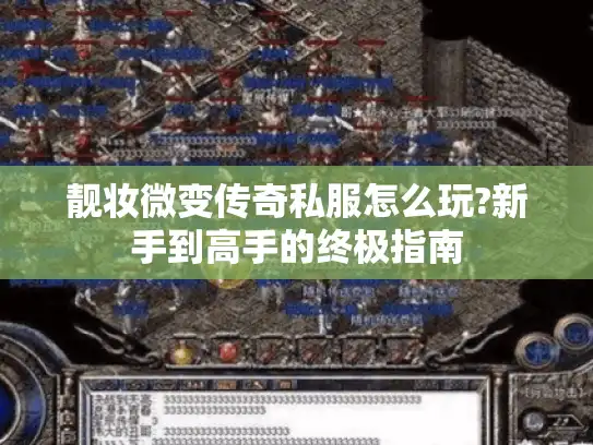 靓妆微变传奇私服怎么玩?新手到高手的终极指南