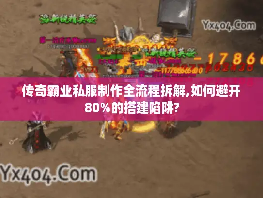 传奇霸业私服制作全流程拆解,如何避开80%的搭建陷阱?