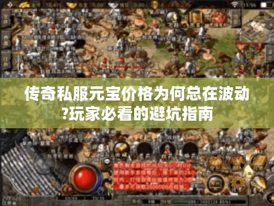 传奇私服元宝价格为何总在波动?玩家必看的避坑指南