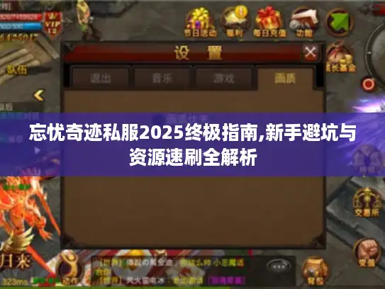 忘忧奇迹私服2025终极指南,新手避坑与资源速刷全解析 忘忧奇迹私服2025终极指南,新手避坑与资源速刷全解析