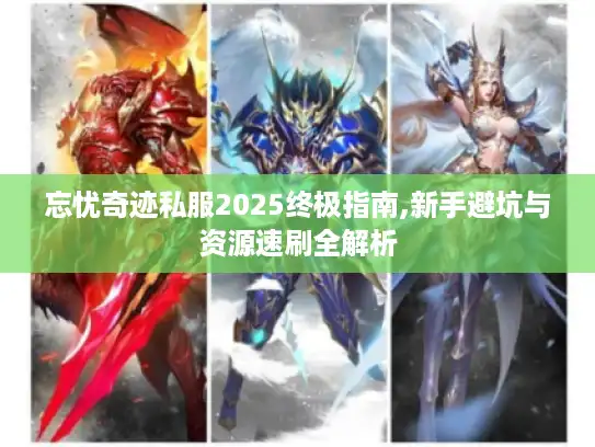 忘忧奇迹私服2025终极指南,新手避坑与资源速刷全解析 忘忧奇迹私服2025终极指南,新手避坑与资源速刷全解析