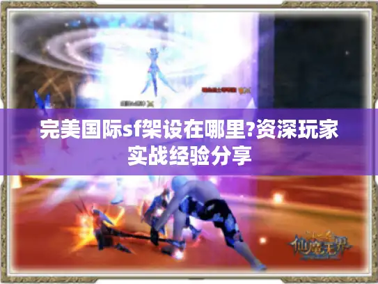 完美国际sf架设在哪里?资深玩家实战经验分享 完美国际sf架设在哪里?资深玩家实战经验分享