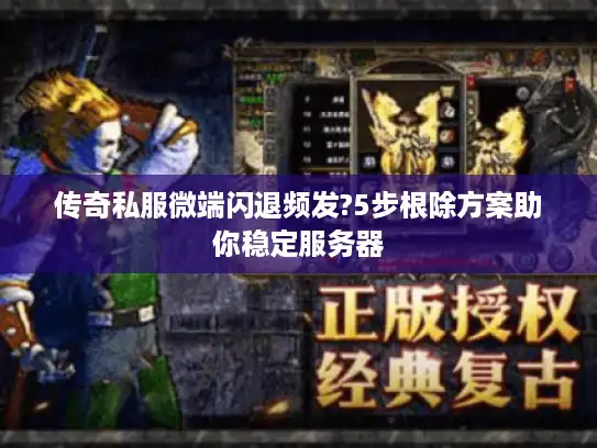 传奇私服微端闪退频发?5步根除方案助你稳定服务器 传奇私服微端闪退频发?5步根除方案助你稳定服务器