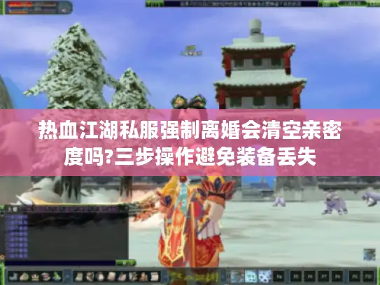 热血江湖私服强制离婚会清空亲密度吗?三步操作避免装备丢失