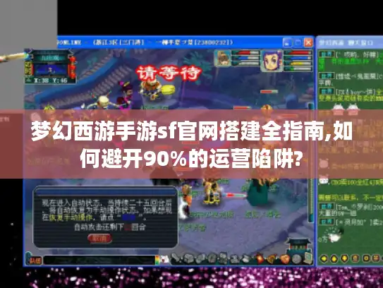 梦幻西游手游sf官网搭建全指南,如何避开90%的运营陷阱? 梦幻西游手游sf官网搭建全指南,如何避开90%的运营陷阱?