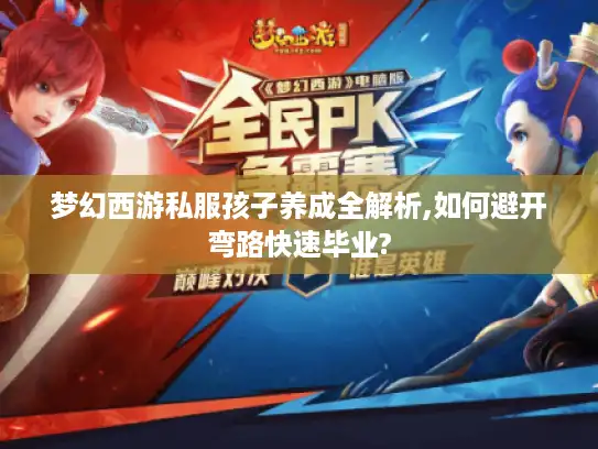 梦幻西游私服孩子养成全解析,如何避开弯路快速毕业?