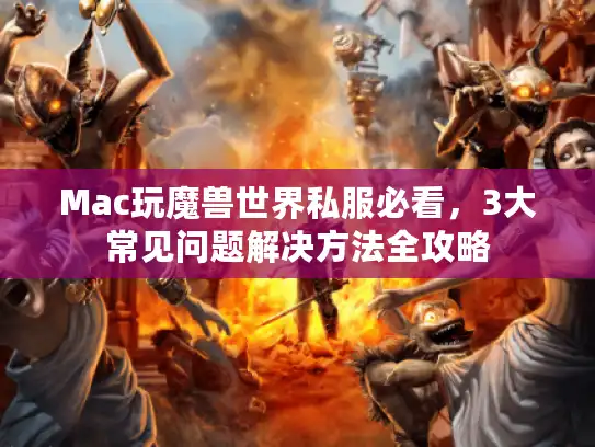 Mac玩魔兽世界私服必看，3大常见问题解决方法全攻略