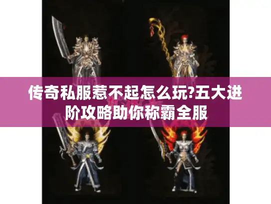 传奇私服惹不起怎么玩?五大进阶攻略助你称霸全服