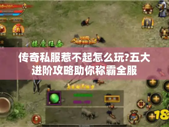 传奇私服惹不起怎么玩?五大进阶攻略助你称霸全服