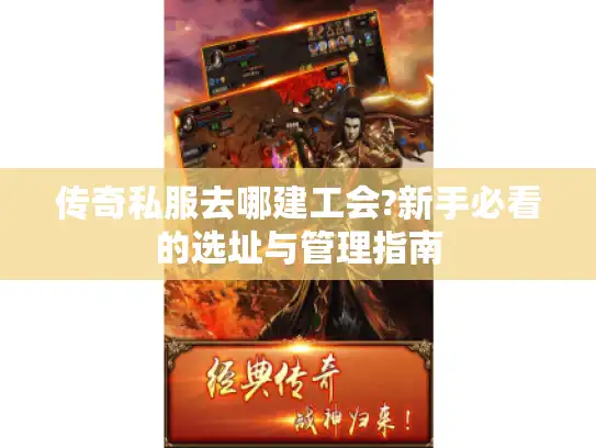传奇私服去哪建工会?新手必看的选址与管理指南