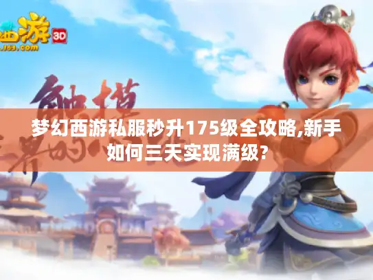梦幻西游私服秒升175级全攻略,新手如何三天实现满级?