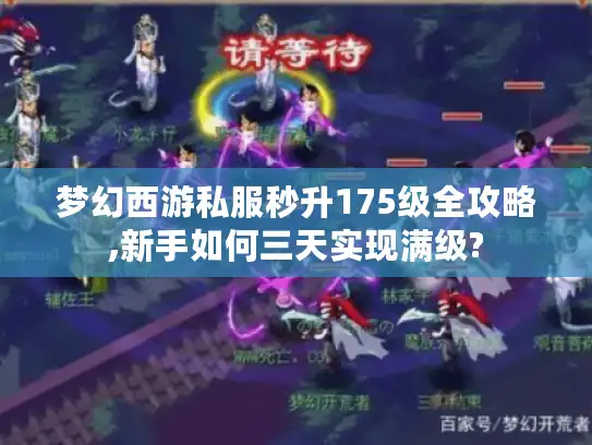 梦幻西游私服秒升175级全攻略,新手如何三天实现满级?
