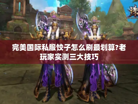 完美国际私服饺子怎么刷最划算?老玩家实测三大技巧 完美国际私服饺子怎么刷最划算?老玩家实测三大技巧