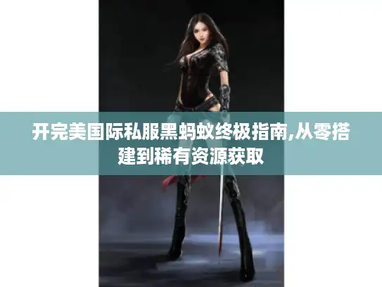 开完美国际私服黑蚂蚁终极指南,从零搭建到稀有资源获取 开完美国际私服黑蚂蚁终极指南,从零搭建到稀有资源获取