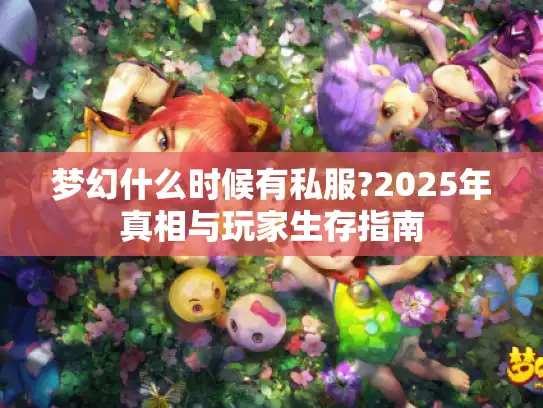 梦幻什么时候有私服?2025年真相与玩家生存指南 梦幻什么时候有私服?2025年真相与玩家生存指南