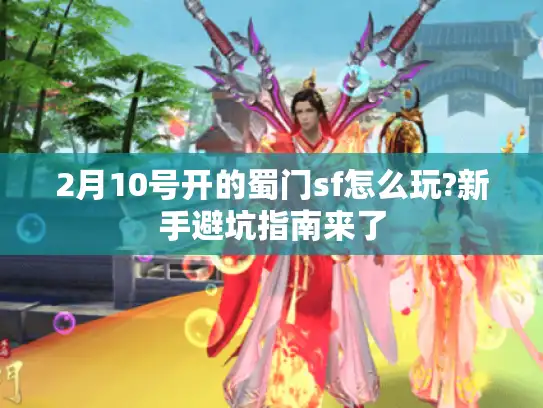 2月10号开的蜀门sf怎么玩?新手避坑指南来了
