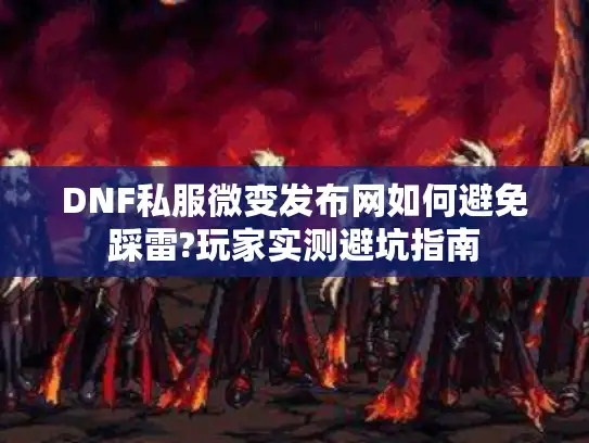 DNF私服微变发布网如何避免踩雷?玩家实测避坑指南