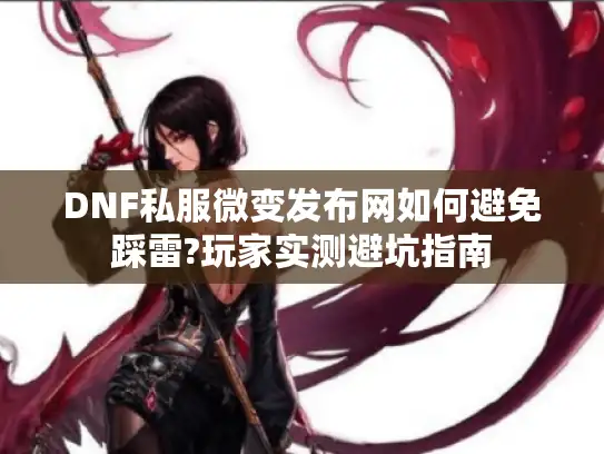DNF私服微变发布网如何避免踩雷?玩家实测避坑指南
