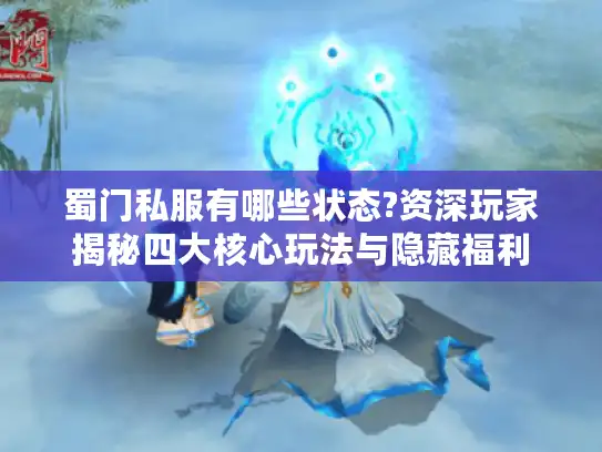 蜀门私服有哪些状态?资深玩家揭秘四大核心玩法与隐藏福利