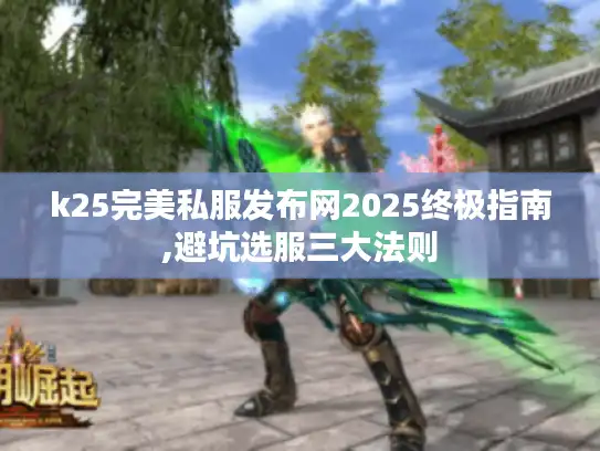 k25完美私服发布网2025终极指南,避坑选服三大法则