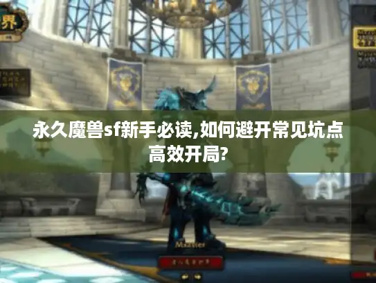 永久魔兽sf新手必读,如何避开常见坑点高效开局?