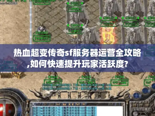 热血超变传奇sf服务器运营全攻略,如何快速提升玩家活跃度?