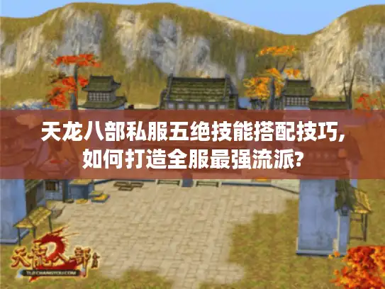 天龙八部私服五绝技能搭配技巧,如何打造全服最强流派?
