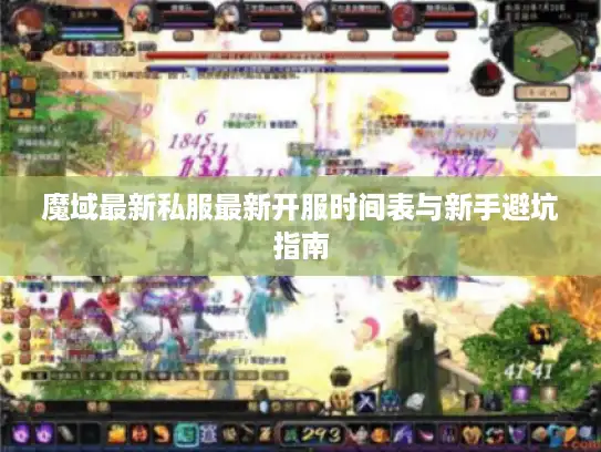 魔域最新私服最新开服时间表与新手避坑指南 魔域最新私服最新开服时间表与新手避坑指南