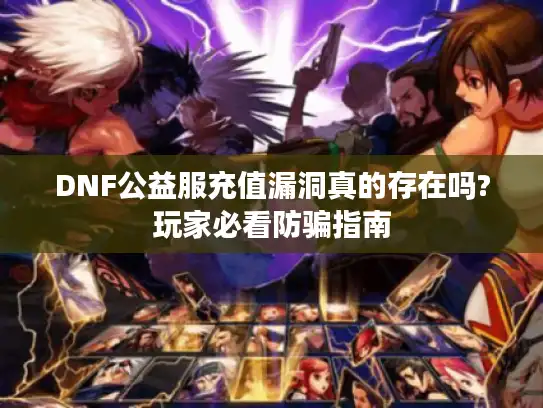 DNF公益服充值漏洞真的存在吗?玩家必看防骗指南 DNF公益服充值漏洞真的存在吗?玩家必看防骗指南