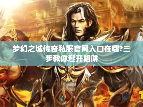 梦幻之城传奇私服官网入口在哪?三步教你避开陷阱